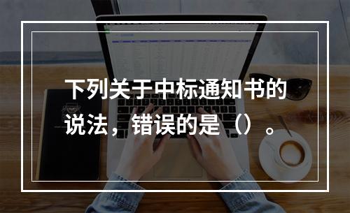 下列关于中标通知书的说法，错误的是（）。