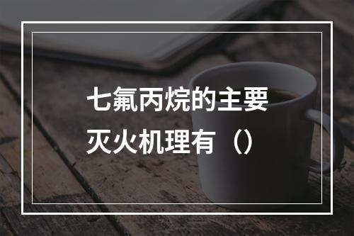 七氟丙烷的主要灭火机理有（）