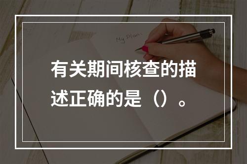 有关期间核查的描述正确的是（）。