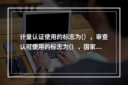 计量认证使用的标志为(），审查认可使用的标志为(），国家实验