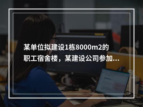 某单位拟建设1栋8000m2的职工宿舍楼，某建设公司参加了投