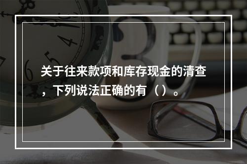 关于往来款项和库存现金的清查，下列说法正确的有（ ）。