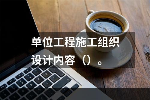 单位工程施工组织设计内容（）。