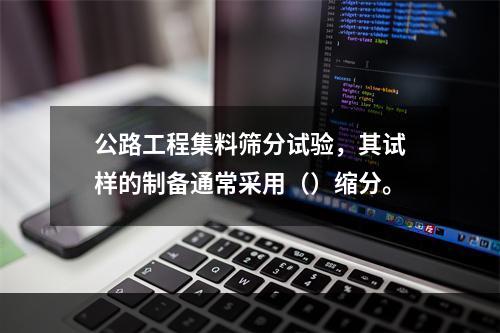 公路工程集料筛分试验，其试样的制备通常采用（）缩分。