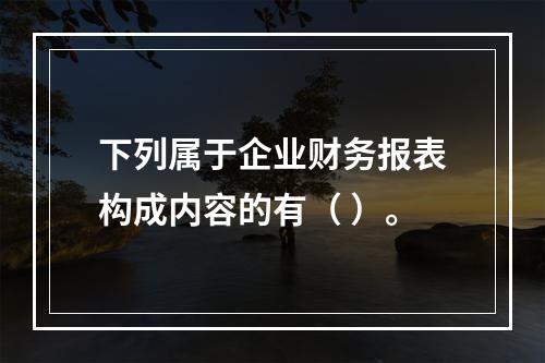 下列属于企业财务报表构成内容的有（ ）。