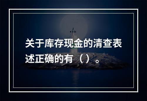 关于库存现金的清查表述正确的有（ ）。