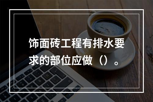 饰面砖工程有排水要求的部位应做（）。