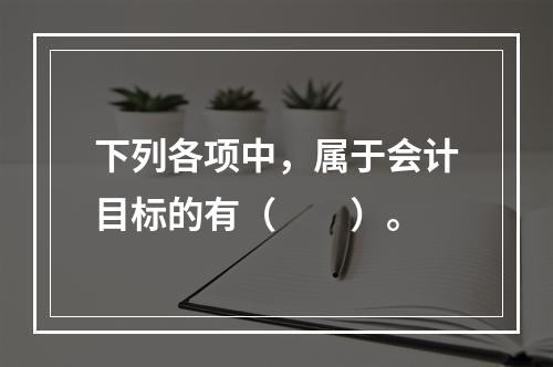 下列各项中，属于会计目标的有（　　）。