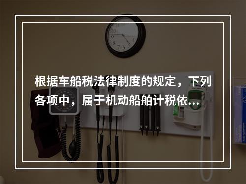 根据车船税法律制度的规定，下列各项中，属于机动船舶计税依据的