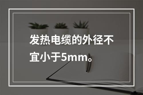 发热电缆的外径不宜小于5mm。