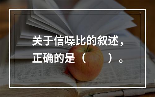 关于信噪比的叙述，正确的是（　　）。