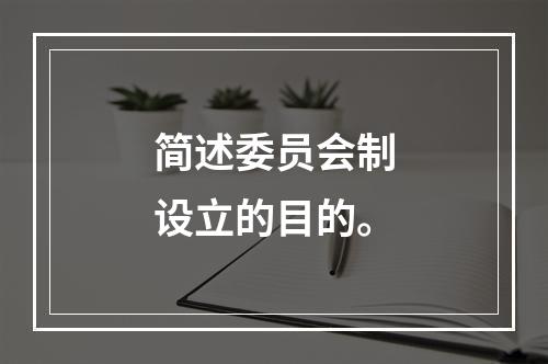 简述委员会制设立的目的。