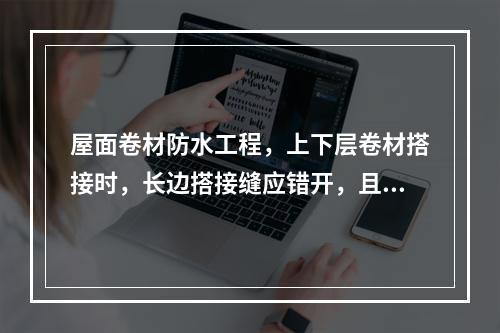 屋面卷材防水工程，上下层卷材搭接时，长边搭接缝应错开，且不应