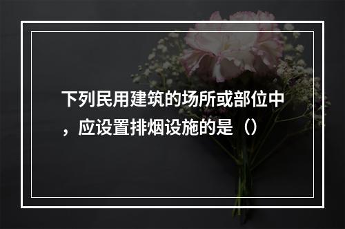 下列民用建筑的场所或部位中，应设置排烟设施的是（）