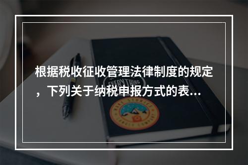 根据税收征收管理法律制度的规定，下列关于纳税申报方式的表述中