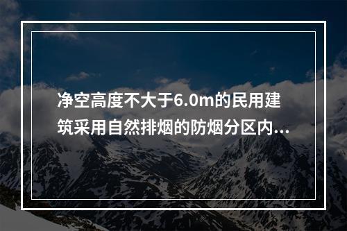 净空高度不大于6.0m的民用建筑采用自然排烟的防烟分区内任一