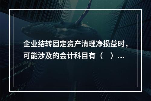 企业结转固定资产清理净损益时，可能涉及的会计科目有（　）。