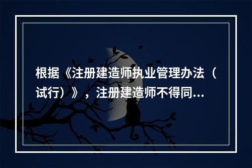 根据《注册建造师执业管理办法（试行）》，注册建造师不得同时担