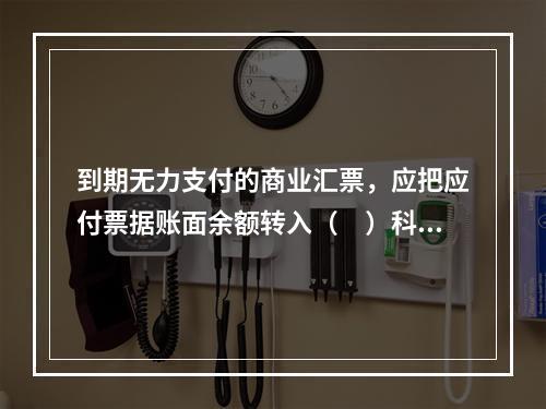 到期无力支付的商业汇票，应把应付票据账面余额转入（　）科目。