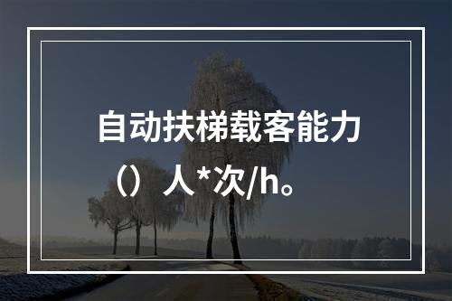 自动扶梯载客能力（）人*次/h。