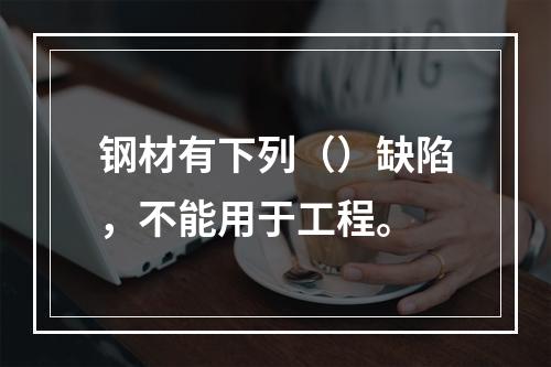 钢材有下列（）缺陷，不能用于工程。