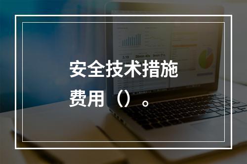 安全技术措施费用（）。