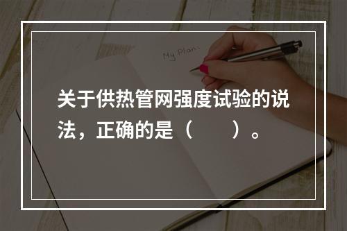 关于供热管网强度试验的说法，正确的是（　　）。