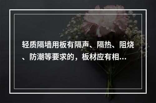 轻质隔墙用板有隔声、隔热、阻烧、防潮等要求的，板材应有相应性