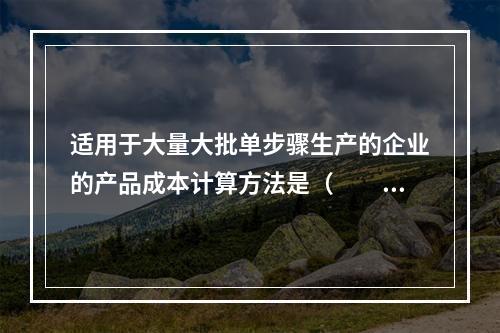 适用于大量大批单步骤生产的企业的产品成本计算方法是（　　）。