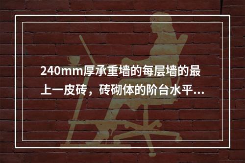 240mm厚承重墙的每层墙的最上一皮砖，砖砌体的阶台水平面上