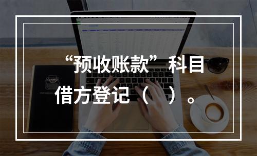 “预收账款”科目借方登记（　）。