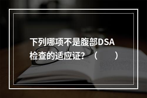 下列哪项不是腹部DSA检查的适应证？（　　）