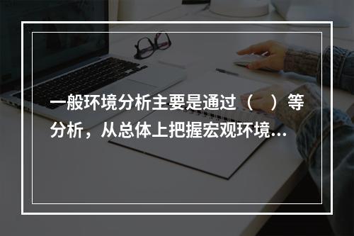 一般环境分析主要是通过（　）等分析，从总体上把握宏观环境，并