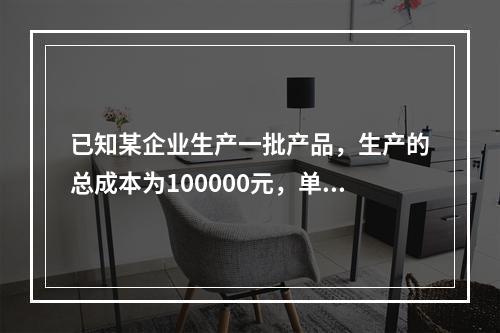 已知某企业生产一批产品，生产的总成本为100000元，单位产