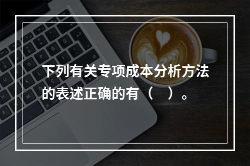 下列有关专项成本分析方法的表述正确的有（　）。