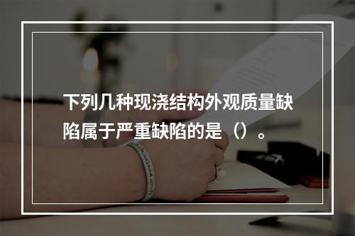 下列几种现浇结构外观质量缺陷属于严重缺陷的是（）。