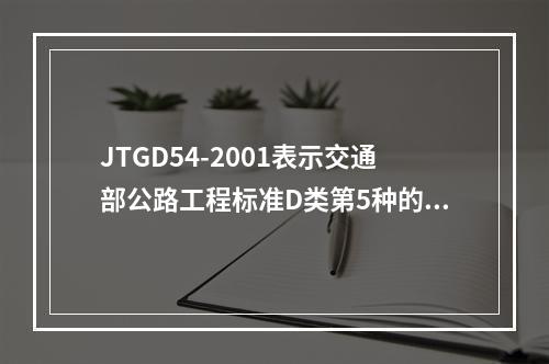 JTGD54-2001表示交通部公路工程标准D类第5种的第4