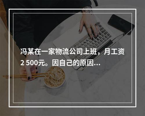 冯某在一家物流公司上班，月工资2 500元。因自己的原因给其