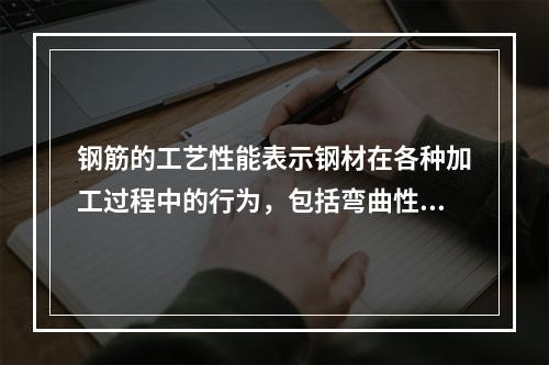 钢筋的工艺性能表示钢材在各种加工过程中的行为，包括弯曲性能和