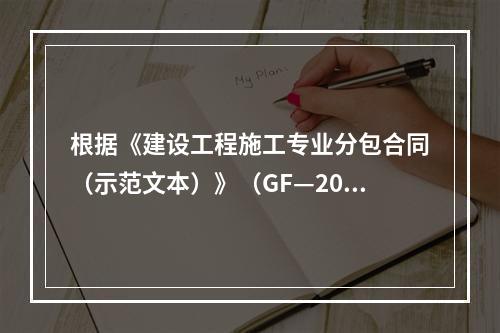 根据《建设工程施工专业分包合同（示范文本）》（GF—200