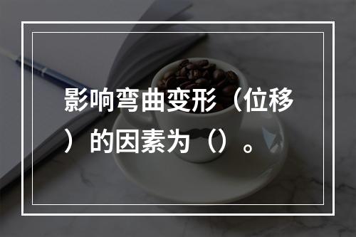 影响弯曲变形（位移）的因素为（）。