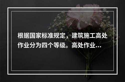 根据国家标准规定，建筑施工高处作业分为四个等级。高处作业等级