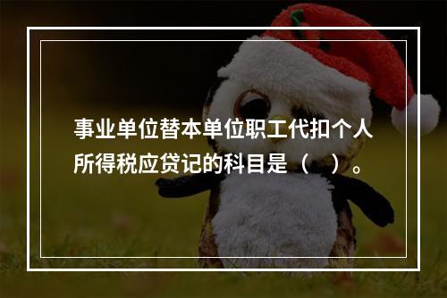 事业单位替本单位职工代扣个人所得税应贷记的科目是（　）。