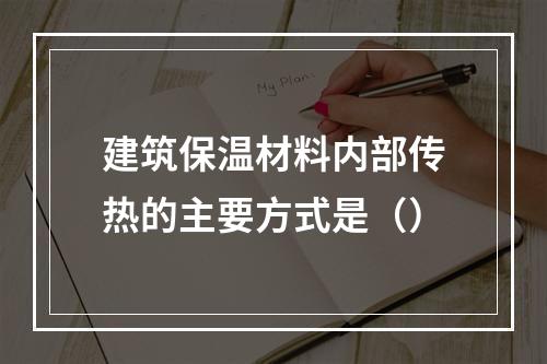 建筑保温材料内部传热的主要方式是（）