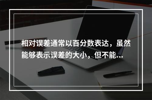 相对误差通常以百分数表达，虽然能够表示误差的大小，但不能表示