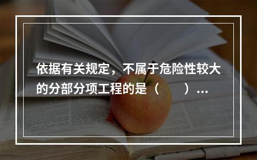 依据有关规定，不属于危险性较大的分部分项工程的是（　　）。