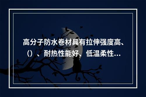 高分子防水卷材具有拉伸强度高、（）、耐热性能好、低温柔性好、