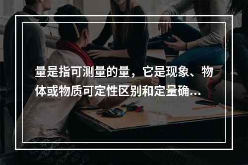 量是指可测量的量，它是现象、物体或物质可定性区别和定量确定的