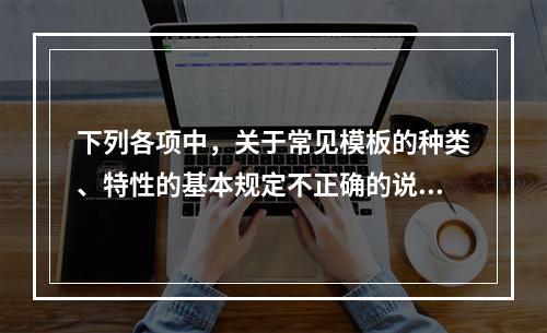 下列各项中，关于常见模板的种类、特性的基本规定不正确的说法是