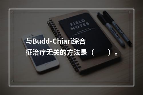 与Budd-Chiari综合征治疗无关的方法是（　　）。